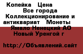 Копейка › Цена ­ 2 000 - Все города Коллекционирование и антиквариат » Монеты   . Ямало-Ненецкий АО,Новый Уренгой г.